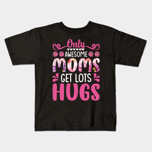 Only Awesome Moms get lots Hugs, For Mother, Gift for mom Birthday, Gift for mother, Mother's Day gifts, Mother's Day, Mommy, Mom, Mother, Happy Mother's Day Kids T-Shirt by POP-Tee
